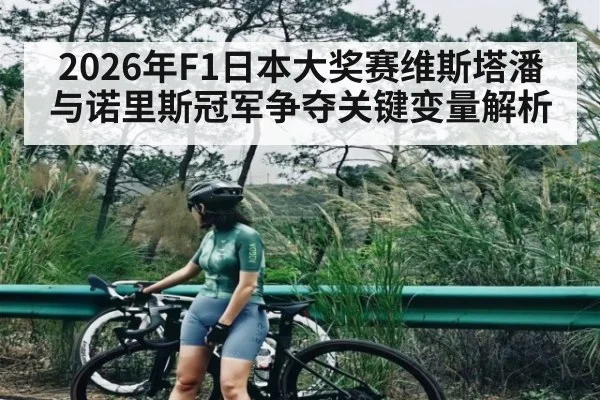 2026年F1日本大奖赛维斯塔潘与诺里斯冠军争夺关键变量解析