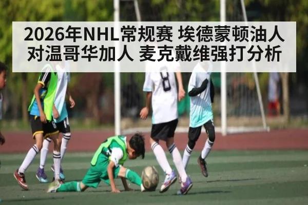 2026年NHL常规赛 埃德蒙顿油人对温哥华加人 麦克戴维强打分析