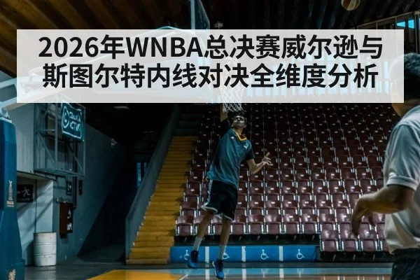 2026年WNBA总决赛威尔逊与斯图尔特内线对决全维度分析