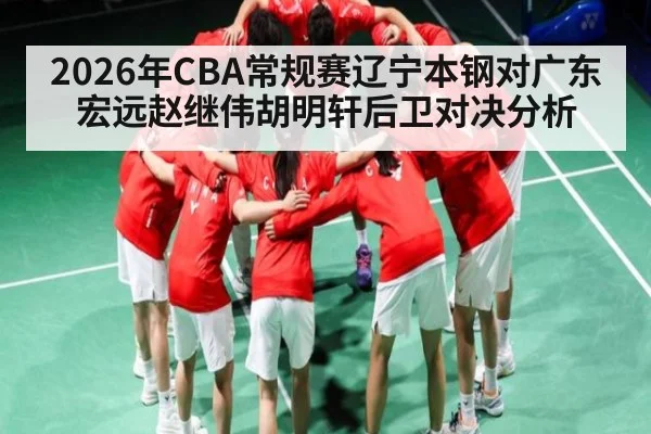 2026年CBA常规赛辽宁本钢对广东宏远赵继伟胡明轩后卫对决分析