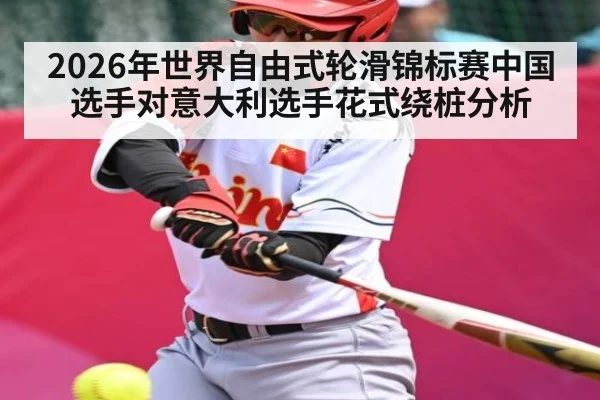 2026年世界自由式轮滑锦标赛中国选手对意大利选手花式绕桩分析
