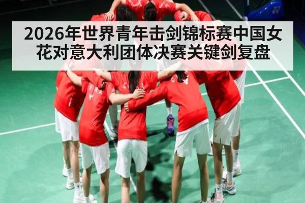 2026年世界青年击剑锦标赛中国女花对意大利团体决赛关键剑复盘