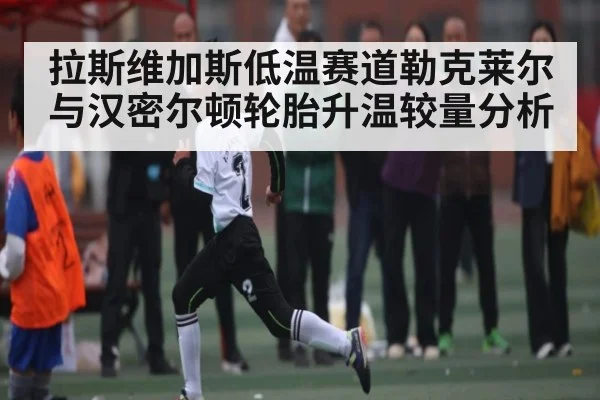 拉斯维加斯低温赛道勒克莱尔与汉密尔顿轮胎升温较量分析
